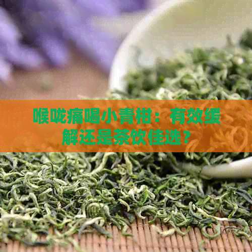 喉咙痛喝小青柑：有效缓解还是茶饮佳选？