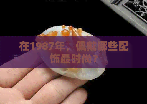 在1987年，佩戴哪些配饰更时尚？