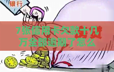 7张信用卡欠款十几万全部逾期了怎么办？如何处理？