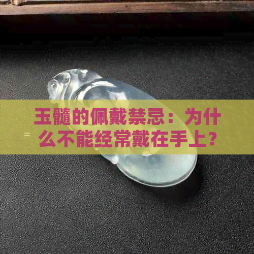 玉髓的佩戴禁忌：为什么不能经常戴在手上？