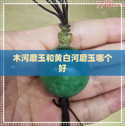 木河磨玉和黄白河磨玉哪个好