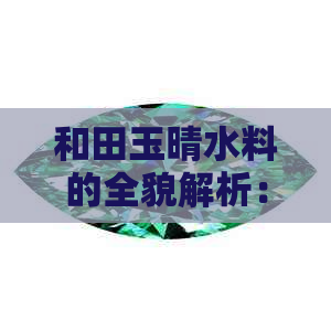 和田玉晴水料的全貌解析：产地、成分、价值与鉴别方法