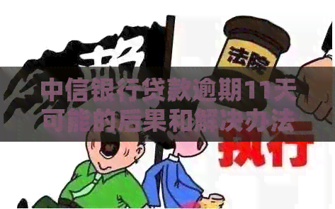 中信银行贷款逾期11天可能的后果和解决办法