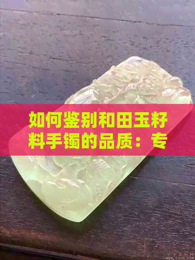 如何鉴别和田玉籽料手镯的品质：专业指南及选购要点