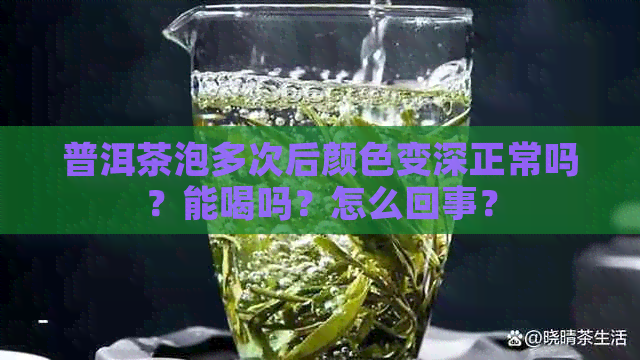 普洱茶泡多次后颜色变深正常吗？能喝吗？怎么回事？