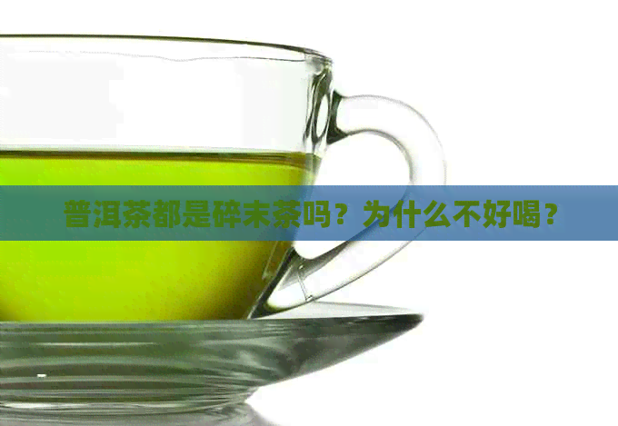 普洱茶都是碎末茶吗？为什么不好喝？