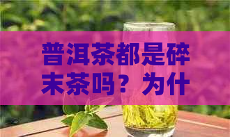 普洱茶都是碎末茶吗？为什么它的价格如此高昂？