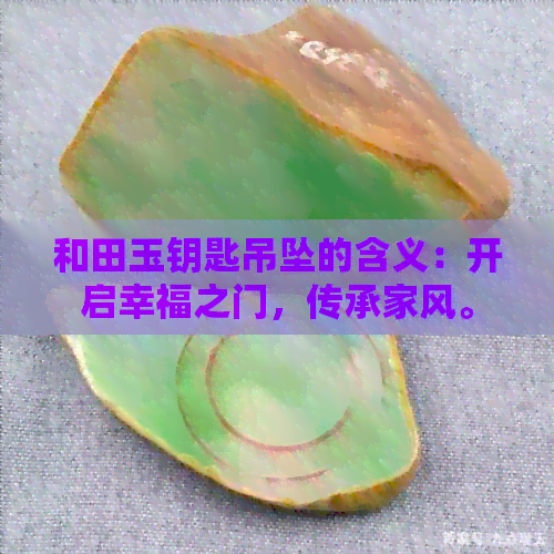 和田玉钥匙吊坠的含义：开启幸福之门，传承家风。