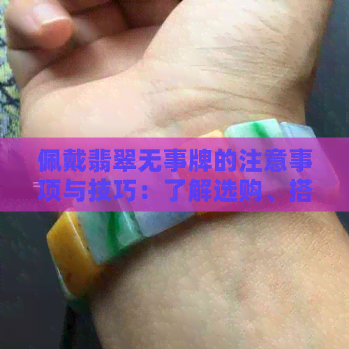 佩戴翡翠无事牌的注意事项与技巧：了解选购、搭配和保养方法