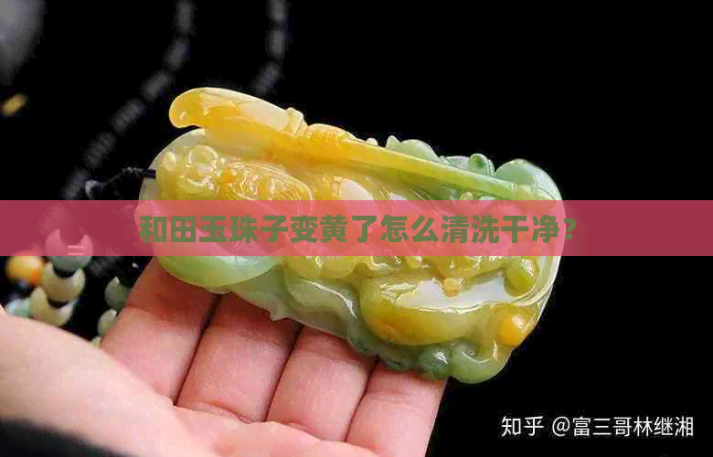 和田玉珠子变黄了怎么清洗干净？