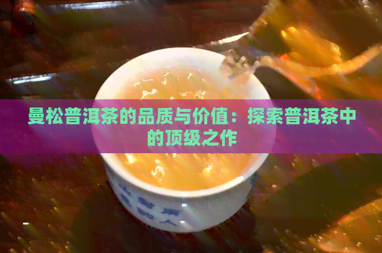 曼松普洱茶的品质与价值：探索普洱茶中的顶级之作