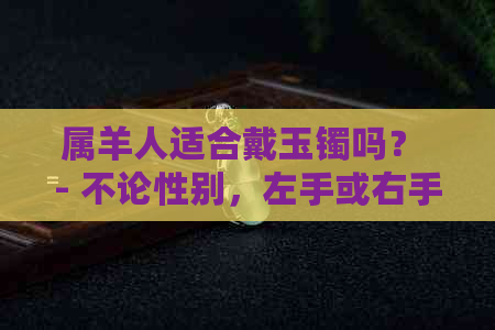 属羊人适合戴玉镯吗？ - 不论性别，左手或右手均可。