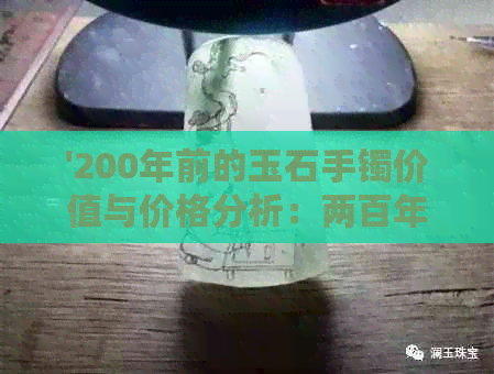 '200年前的玉石手镯价值与价格分析：两百年前的玉手镯多少钱一克？'