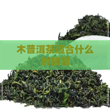 木普洱茶适合什么时候喝