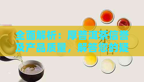 全面解析：厚普洱茶信誉及产品质量，解答您的疑虑