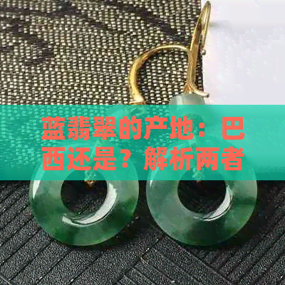 蓝翡翠的产地：巴西还是？解析两者之间的差异与联系