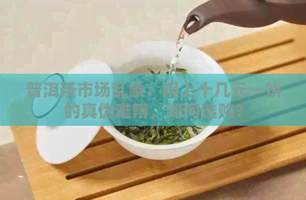 普洱茶市场乱象：网上十几元一饼的真伪难辨，如何选购？