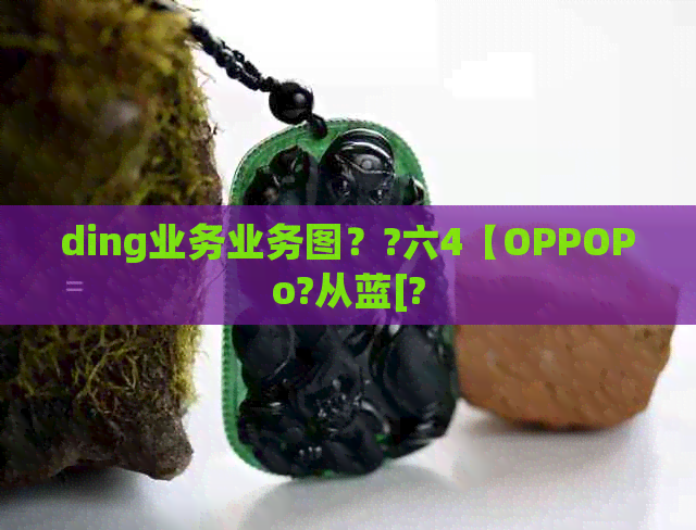 ding业务业务图？?六4【OPPOPo?从蓝[?