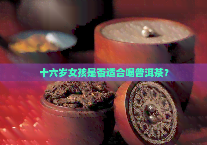 十六岁女孩是否适合喝普洱茶？