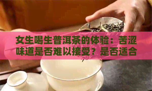 女生喝生普洱茶的体验：苦涩味道是否难以接受？是否适合饮用？