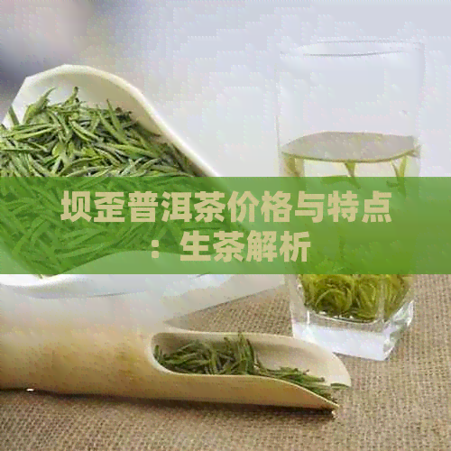 坝歪普洱茶价格与特点：生茶解析