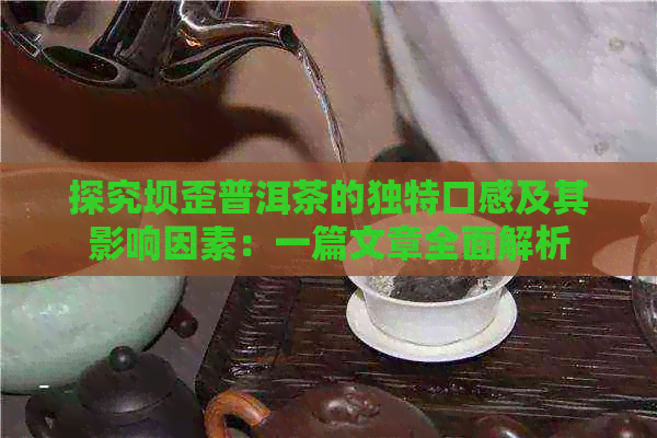 探究坝歪普洱茶的独特口感及其影响因素：一篇文章全面解析