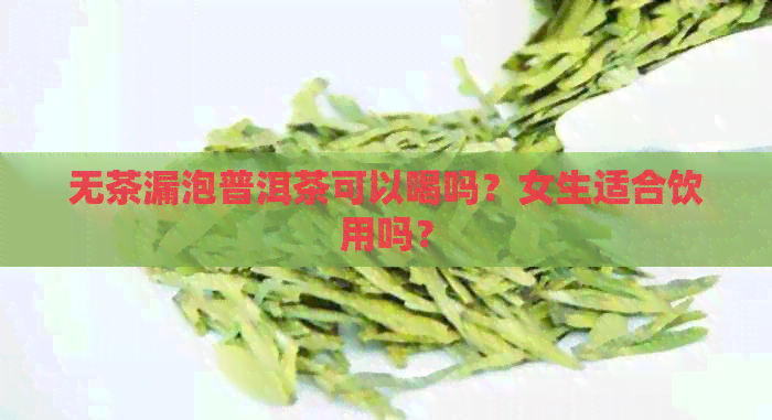 无茶漏泡普洱茶可以喝吗？女生适合饮用吗？