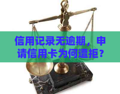 信用记录无逾期，申请信用卡为何遭拒？探究背后原因与解决办法