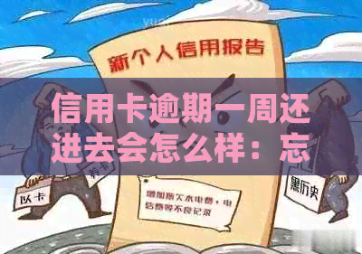 信用卡逾期一周还进去会怎么样：忘记还款后的解决办法