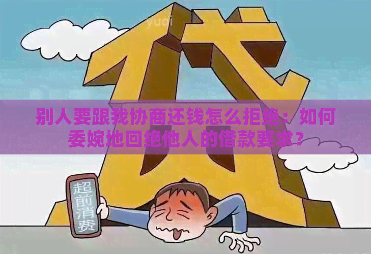 别人要跟我协商还钱怎么拒绝：如何委婉地回绝他人的借款要求？