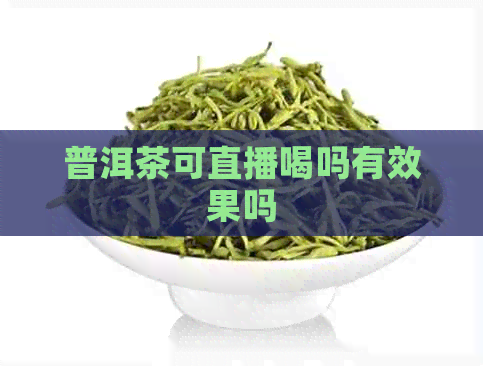 普洱茶可直播喝吗有效果吗