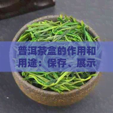 普洱茶盒的作用和用途：保存、展示与品饮普洱茶。