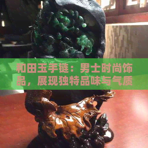 和田玉手链：男士时尚饰品，展现独特品味与气质