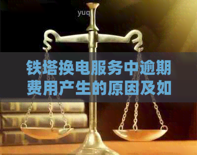 铁塔换电服务中逾期费用产生的原因及如何避免逾期付款