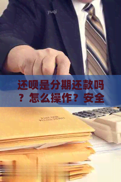 还呗是分期还款吗？怎么操作？安全可靠吗？有分期借款选项吗？