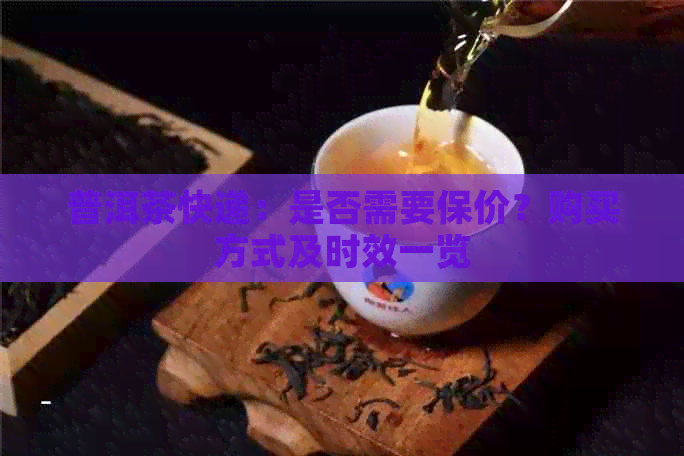 普洱茶快递：是否需要保价？购买方式及时效一览