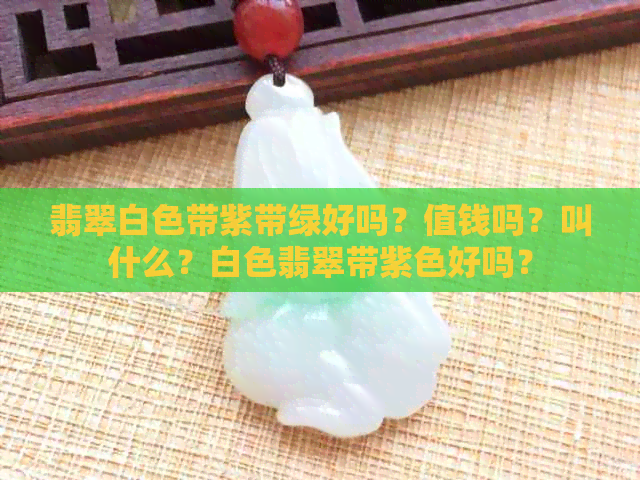 翡翠白色带紫带绿好吗？值钱吗？叫什么？白色翡翠带紫色好吗？