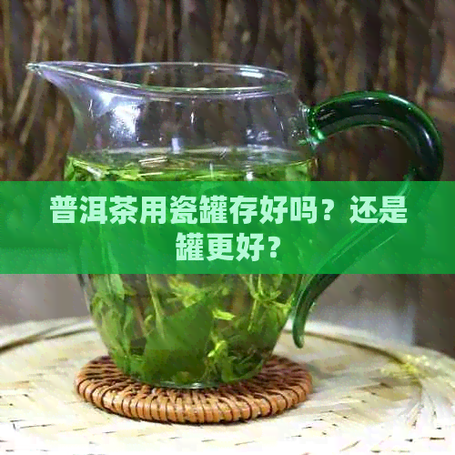 普洱茶用瓷罐存好吗？还是罐更好？