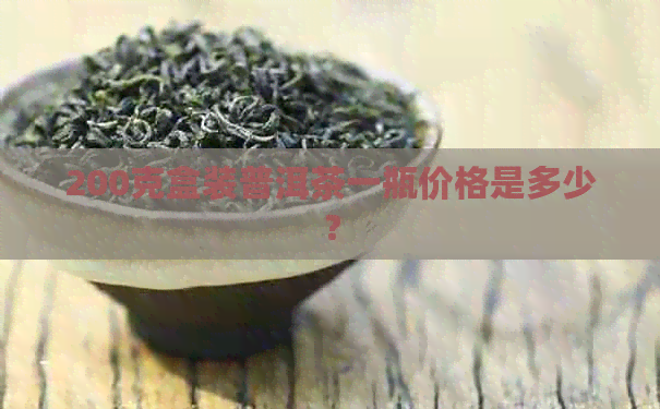 200克盒装普洱茶一瓶价格是多少？