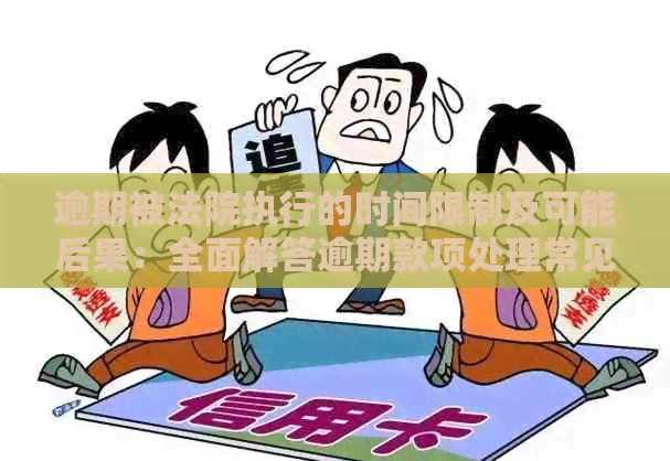 逾期被法院执行的时间限制及可能后果：全面解答逾期款项处理常见问题