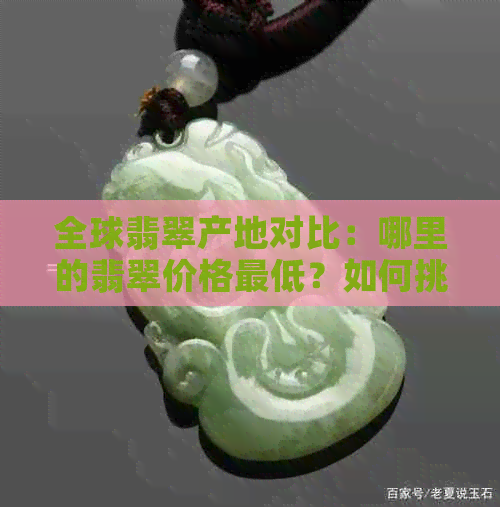 全球翡翠产地对比：哪里的翡翠价格更低？如何挑选性价比更高的翡翠？