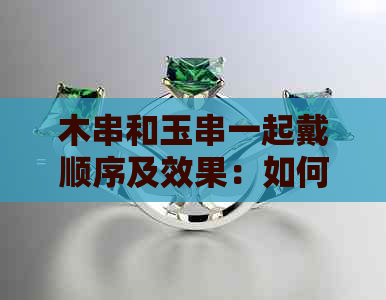 木串和玉串一起戴顺序及效果：如何搭配更佳？