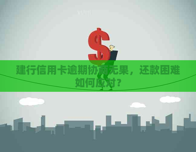 建行信用卡逾期协商无果，还款困难如何应对？