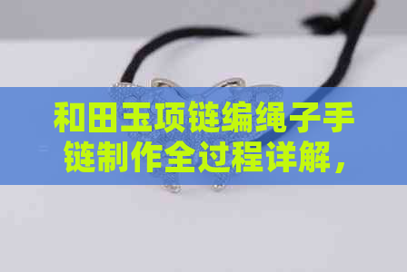 和田玉项链编绳子手链制作全过程详解，附材料、工具和技巧攻略