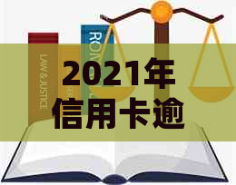 2021年信用卡逾期解决全攻略：如何应对、期还款及后果分析