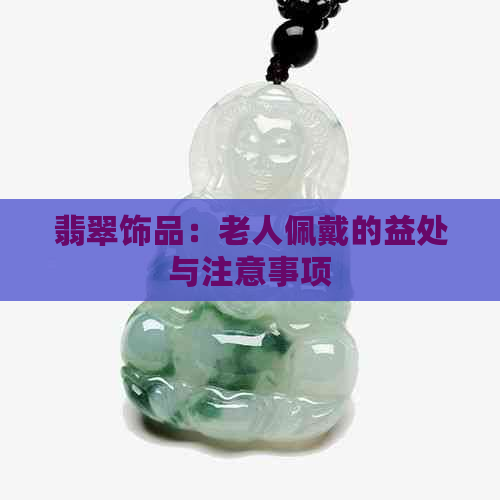 翡翠饰品：老人佩戴的益处与注意事项