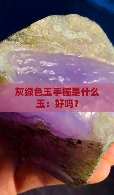 灰绿色玉手镯是什么玉：好吗？