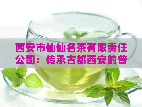 西安市仙仙名茶有限责任公司：传承古都西安的普洱茶文化