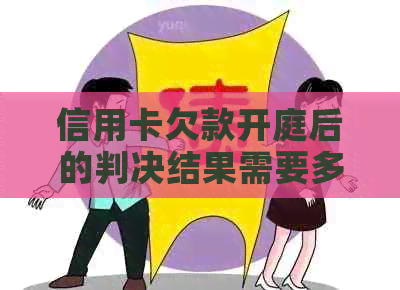 信用卡欠款开庭后的判决结果需要多长时间？了解所有相关信息以便做出决策