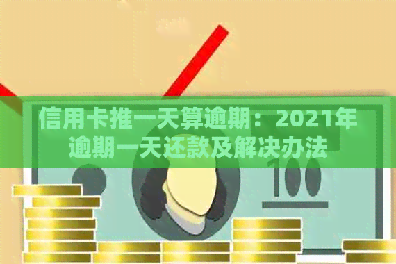 信用卡推一天算逾期：2021年逾期一天还款及解决办法